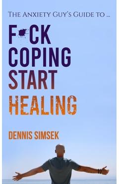 Coperta cărții 'Fuck Coping Start Healing: The Anxiety Guy's Guide To ... - Dennis Simsek'