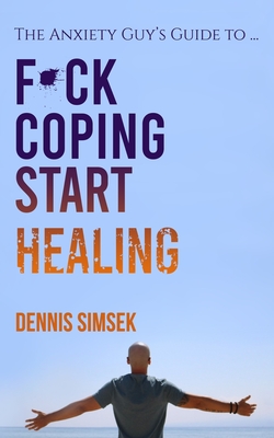 Fuck Coping Start Healing: The Anxiety Guy's Guide To ... - Dennis Simsek
