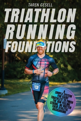 Triathlon Running Foundations: A Simple System for Every Triathlete to Finish the Run Feeling Strong, No Matter Their Athletic Background - Triathlon Taren Gesell