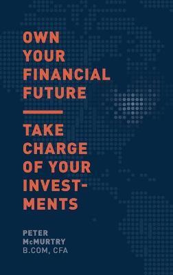 Own Your Financial Future: Take Charge of Your Investments - Peter Mcmurtry