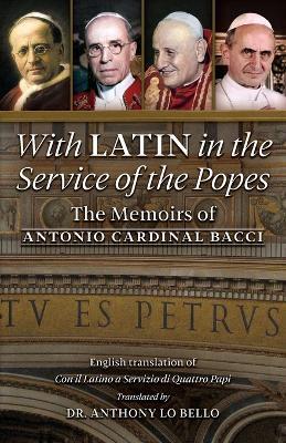 With Latin in the Service of the Popes: The Memoirs of Antonio Cardinal Bacci (1885‒1971) - Antonio Cardinal Bacci