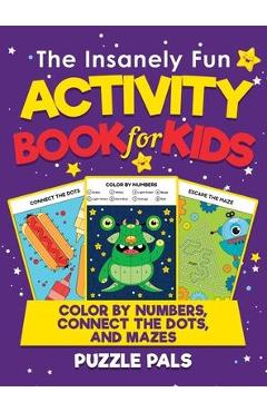 Coperta cărții 'The Insanely Fun Activity Book For Kids: Color By Number, Connect The Dots, And Mazes - Puzzle Pals'