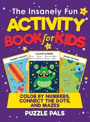 The Insanely Fun Activity Book For Kids: Color By Number, Connect The Dots, And Mazes - Puzzle Pals