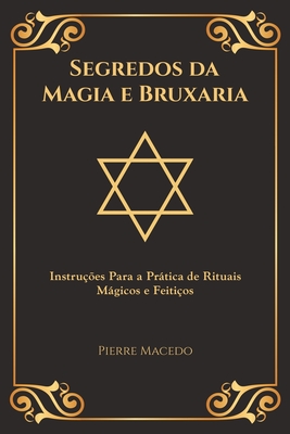 Segredos da Magia e Bruxaria: Instru��es Para a Pr�tica de Rituais M�gicos e Feiti�os (Edi��o Capa Especial) - Pierre Macedo