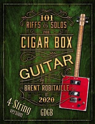 101 Riffs and Solos for 4-String Cigar Box Guitar: Essential Lessons for 4-String Slide Cigar Box Guitar - Brent C. Robitaille