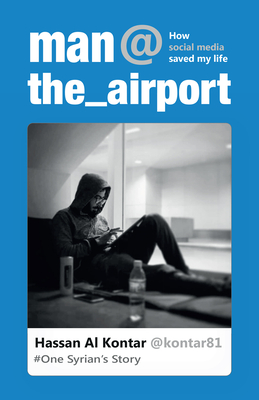 Man at the Airport: How Social Media Saved My Life (One Syrian's Story) - Hassan Al Kontar