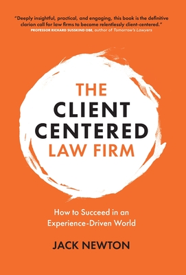The Client-Centered Law Firm: How to Succeed in an Experience-Driven World - Jack Newton
