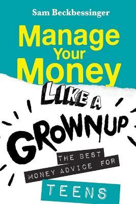 Manage Your Money Like a Grownup: The best money advice for Teens - Sam Beckbessinger
