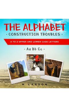 Coperta cărții 'The Alphabet Construction Troubles: A to Z Upper and Lower Case Letters - M. Larson'