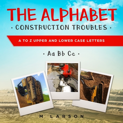 The Alphabet Construction Troubles: A to Z Upper and Lower Case Letters - M. Larson