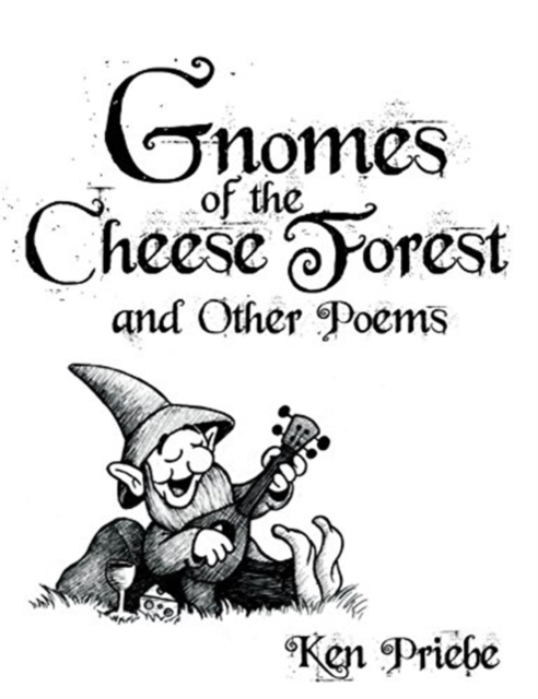 Gnomes of the Cheese Forest and Other Poems - Ken Priebe