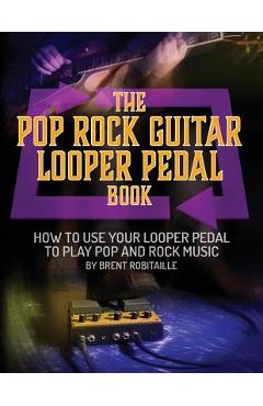 Poza produsului The Pop Rock Guitar Looper Pedal Book: How to Use Your Guitar Looper Pedal to Play Pop Rock Music - Brent C. Robitaille