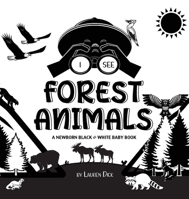 I See Forest Animals: A Newborn Black & White Baby Book (High-Contrast Design & Patterns) (Bear, Moose, Deer, Cougar, Wolf, Fox, Beaver, Sku - Lauren Dick