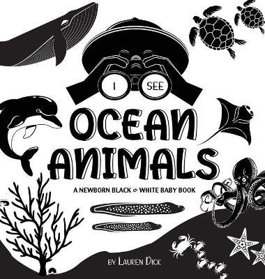 I See Ocean Animals: A Newborn Black & White Baby Book (High-Contrast Design & Patterns) (Whale, Dolphin, Shark, Turtle, Seal, Octopus, Sti - Lauren Dick