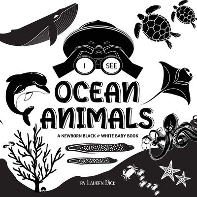 I See Ocean Animals: A Newborn Black & White Baby Book (High-Contrast Design & Patterns) (Whale, Dolphin, Shark, Turtle, Seal, Octopus, Sti - Lauren Dick