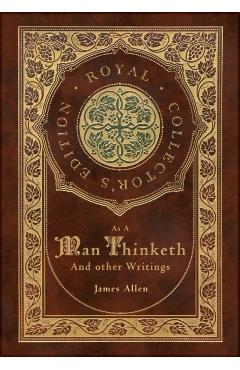 As a Man Thinketh and other Writings: From Poverty to Power, Eight Pillars of Prosperity, The Mastery of Destiny, and Out from the Heart (Royal Collec - James Allen