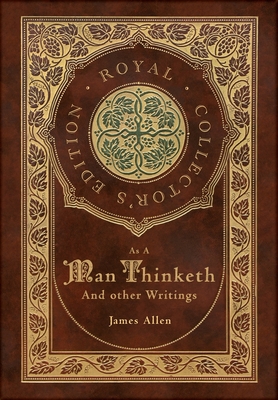 As a Man Thinketh and other Writings: From Poverty to Power, Eight Pillars of Prosperity, The Mastery of Destiny, and Out from the Heart (Royal Collec - James Allen