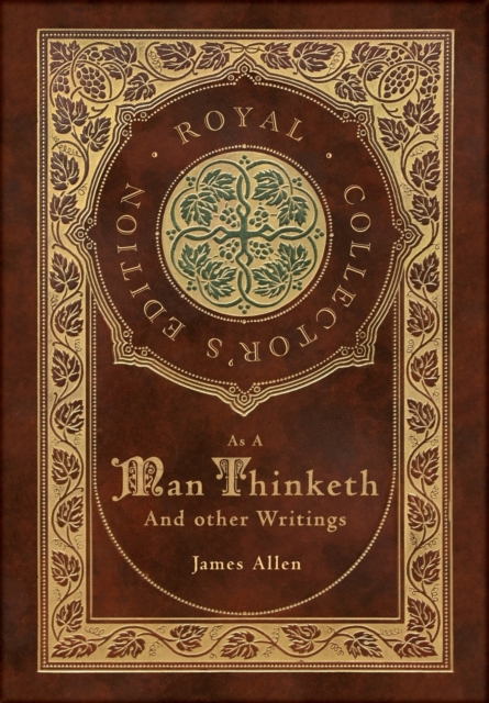 As a Man Thinketh and other Writings: From Poverty to Power, Eight Pillars of Prosperity, The Mastery of Destiny, and Out from the Heart (Royal Collec - James Allen