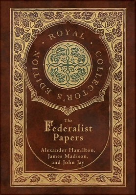The Federalist Papers (Royal Collector's Edition) (Annotated) (Case Laminate Hardcover with Jacket) - Alexander Hamilton