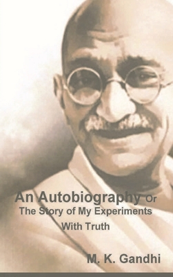 An Autobiography Or The Story of My Experiments With Truth - M. K. Gandhi