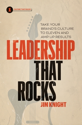 Leadership That Rocks: Take Your Brand's Culture to Eleven and Amp Up Results - Jim Knight