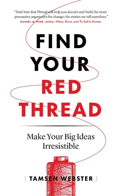 Find Your Red Thread: Make Your Big Ideas Irresistible - Tamsen Webster