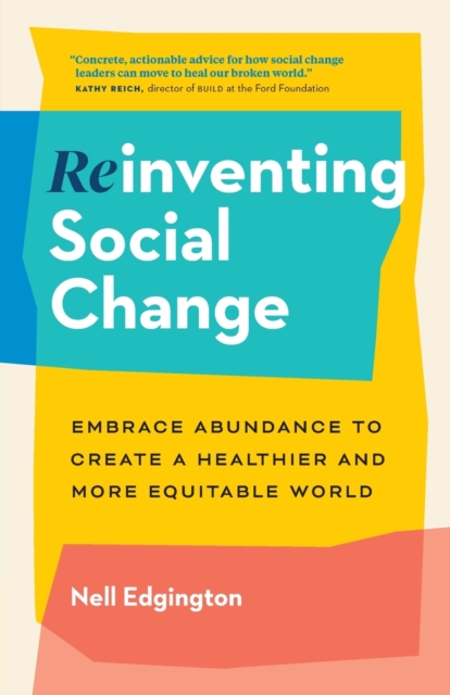 Reinventing Social Change: Embrace Abundance to Create a Healthier and More Equitable World - Nell Edgington
