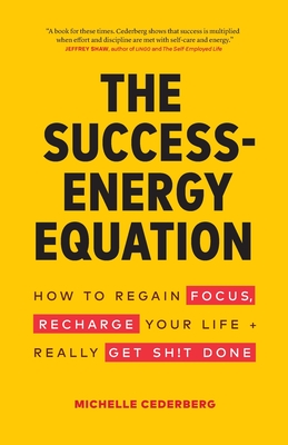 The Success-Energy Equation: How to Regain your Focus, Recharge your Life and Really Get Sh!t Done - Michelle Cederberg