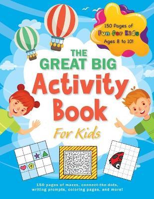The Great Big Activity Book For Kids: (Ages 8-10) 150 pages of mazes, connect-the-dots, writing prompts, coloring pages, and more! - Ashley Lee