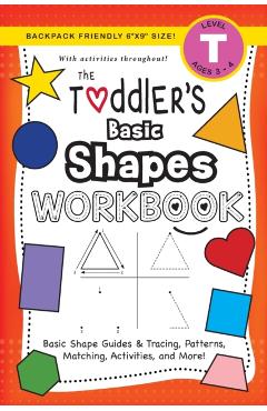 The Toddler's Basic Shapes Workbook: (Ages 3-4) Basic Shape Guides and Tracing, Patterns, Matching, Activities, and More! (Backpack Friendly 6x9 Size) - Lauren Dick