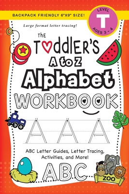 The Toddler's A to Z Alphabet Workbook: (Ages 3-4) ABC Letter Guides, Letter Tracing, Activities, and More! (Backpack Friendly 6x9 Size) - Lauren Dick
