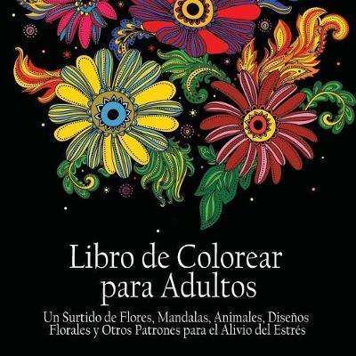 Libro de Colorear Para Adultos: Un Surtido de Flores, Mandalas, Animals, Disenos Florales y Otros Patrones Para el Alivio del Estr�s - Acb -. Adult Coloring Books