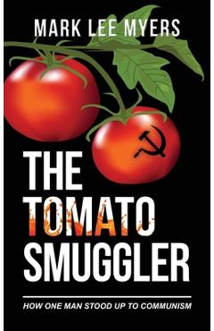 Coperta cărții 'The Tomato Smuggler: How One Man Stood Up to Communism - Mark Lee Myers'