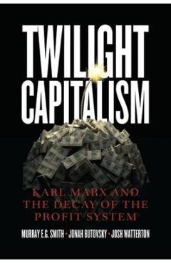 Coperta cărții 'Twilight Capitalism: Karl Marx and the Decay of the Profit System - Murray E. G. Smith'
