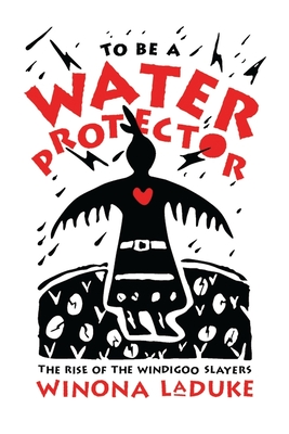 To Be a Water Protector: The Rise of the Wiindigoo Slayers - Winona Laduke