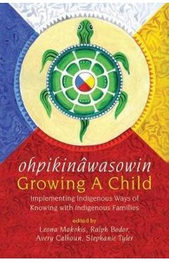 Poza produsului Ohpikin�wasowin/Growing a Child: Implementing Indigenous Ways of Knowing with Indigenous Families - Leona Makokis