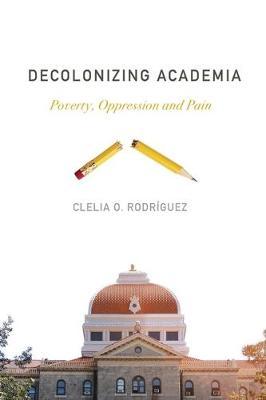 Decolonizing Academia: Poverty, Oppression and Pain - Clelia O. Rodr�guez