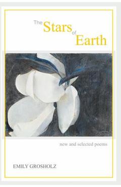 Coperta cărții 'The Stars of Earth - new and selected poems - Emily Grosholz'