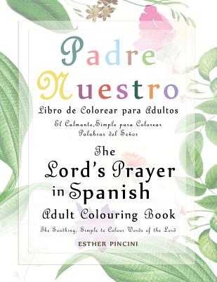 The Lord's Prayer in Spanish Adult Colouring Book: Padre Nuestro Libro de Colorear para Adultos: The Soothing, Simple to Colour Words of the Lord: El - Esther Pincini