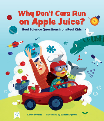 Why Don't Cars Run on Apple Juice?: Real Science Questions from Real Kids - Kira Vermond