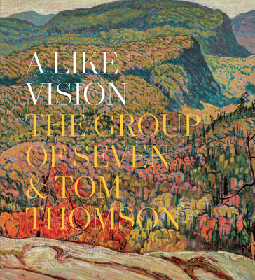 A Like Vision: The Group of Seven and Tom Thomson - Ian Dejardin