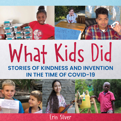 What Kids Did: Stories of Kindness and Invention in the Time of Covid-19 - Erin Silver