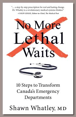 No More Lethal Waits: 10 Steps to Transform Canada's Emergency Departments - Shawn Whatley