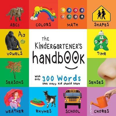 The Kindergartener's Handbook: ABC's, Vowels, Math, Shapes, Colors, Time, Senses, Rhymes, Science, and Chores, with 300 Words that every Kid should K - Dayna Martin