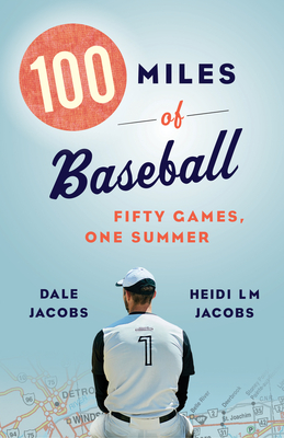 100 Miles of Baseball: Fifty Games, One Summer - Dale Jacobs