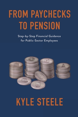 From Paychecks to Pension: Step-by-Step Financial Guidance for Public-Sector Employees - Kyle Steele