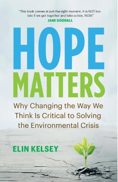 Hope Matters: Why Changing the Way We Think Is Critical to Solving the Environmental Crisis - Elin Kelsey