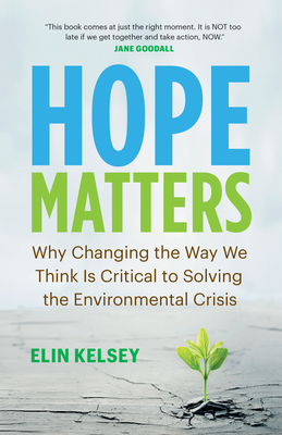 Hope Matters: Why Changing the Way We Think Is Critical to Solving the Environmental Crisis - Elin Kelsey