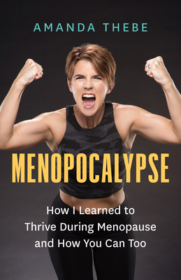 Menopocalypse: How I Learned to Thrive During Menopause and How You Can Too - Amanda Thebe