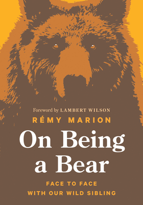 On Being a Bear: Face to Face with Our Wild Sibling - R�my Marion